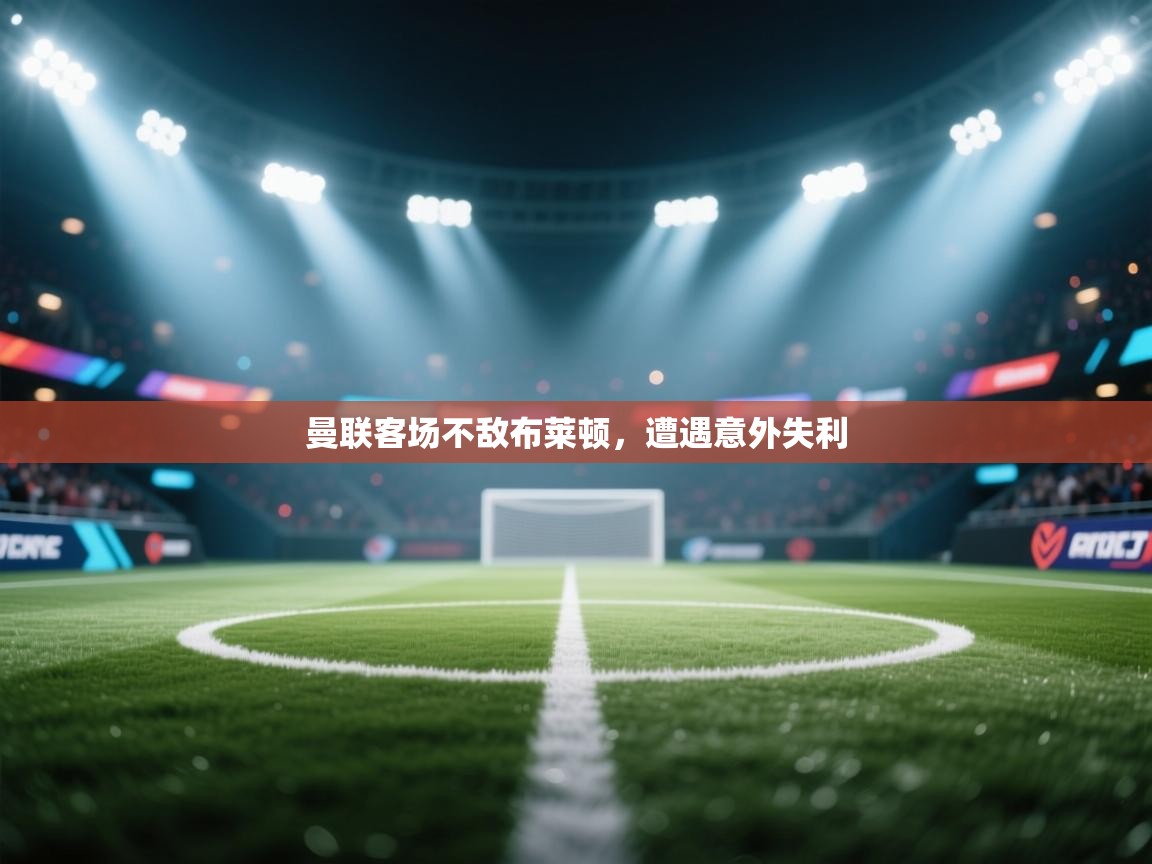 曼联客场不敌布莱顿，遭遇意外失利  第2张