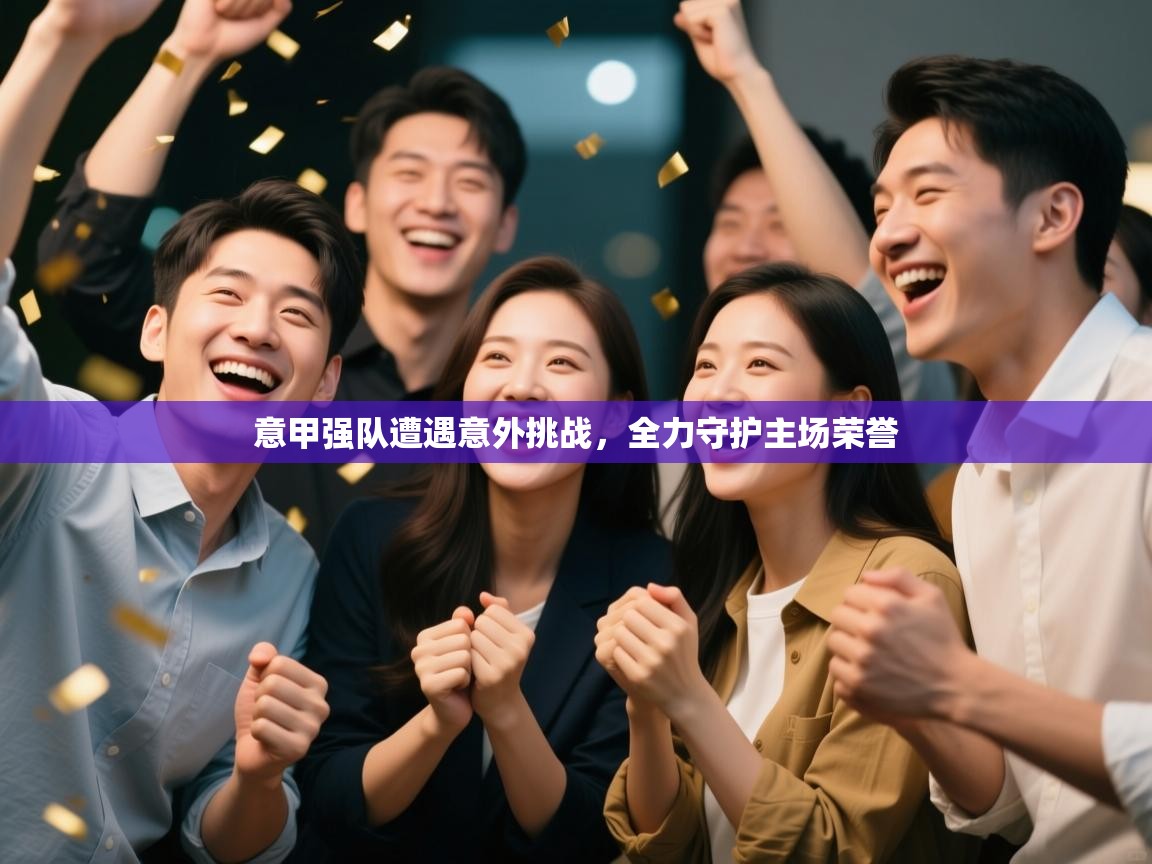 意甲强队遭遇意外挑战，全力守护主场荣誉  第2张