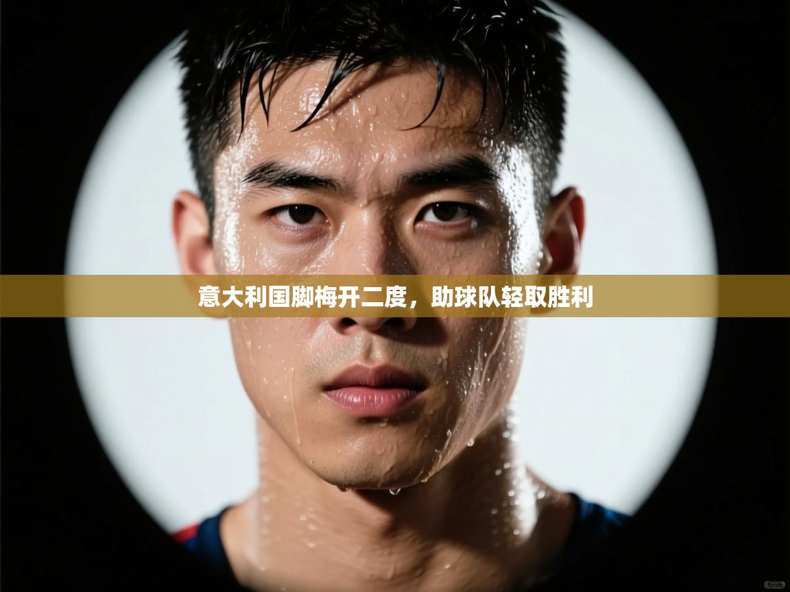 意大利国脚梅开二度，助球队轻取胜利